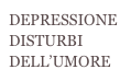 DEPRESSIONE DISTURBI 
DELL’UMORE